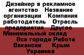 Дизайнер в рекламное агентство › Название организации ­ Компания-работодатель › Отрасль предприятия ­ Другое › Минимальный оклад ­ 28 000 - Все города Работа » Вакансии   . Крым,Украинка